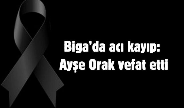 Biga’da acı kayıp: Ayşe Orak vefat etti