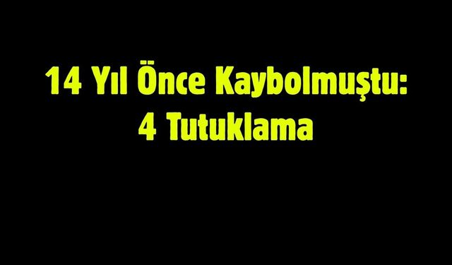 14 Yıl Önce Kaybolmuştu: 4 Tutuklama