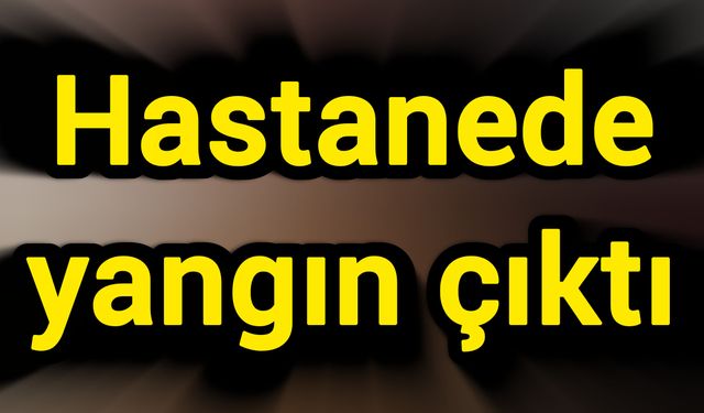 Hastanede yangın çıktı