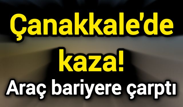 Çanakkale'de kaza! Araç bariyere çarptı
