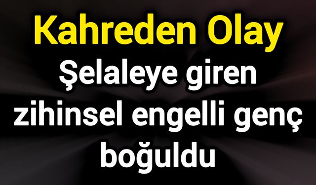 Şelaleye giren zihinsel engelli genç boğuldu