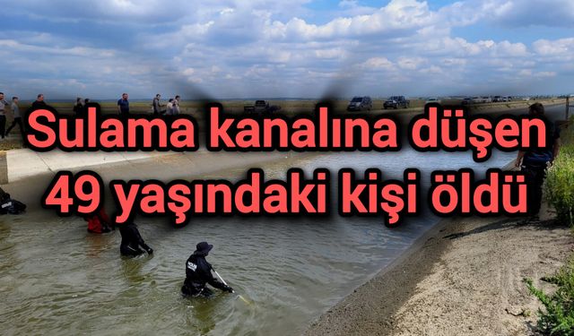 Sulama kanalına düşen 49 yaşındaki kişi öldü