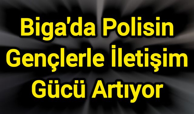 Biga'da Polisin Gençlerle İletişim Gücü Artıyor