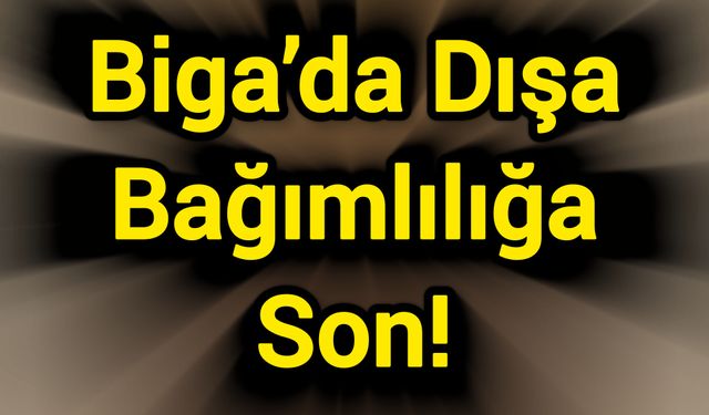 Biga’da Dışa Bağımlılığa Son!