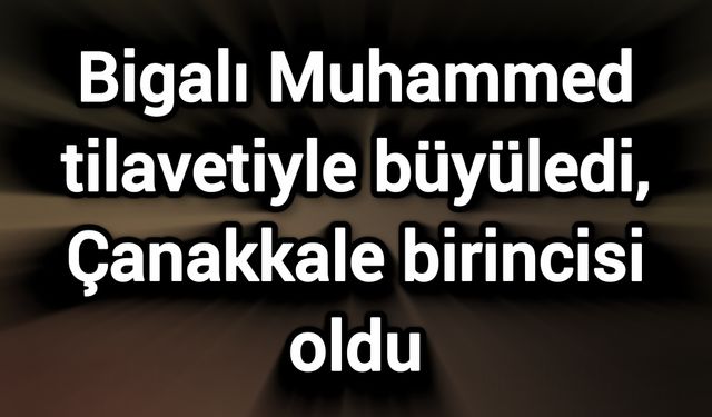 Bigalı Muhammed tilavetiyle büyüledi, Çanakkale birincisi oldu
