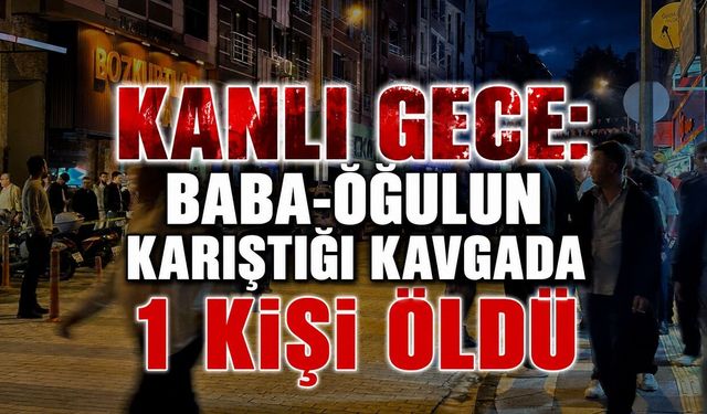 “Kanlı Gece: Baba-Oğulun Karıştığı Kavgada 1 Kişi Öldü”