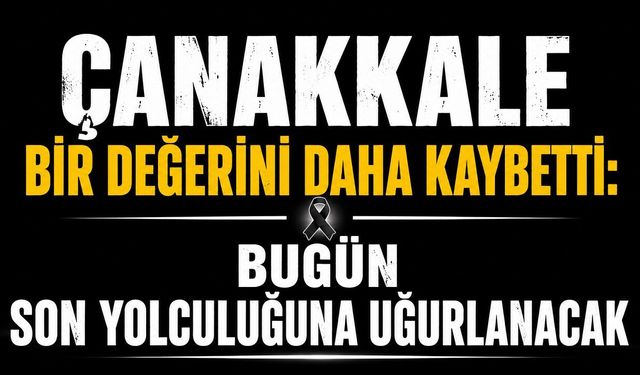 “Çanakkale Bir Değerini Daha Kaybetti: Bugün Son Yolculuğuna Uğurlanacak”
