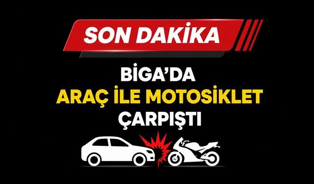 SON DAKİKA: Biga’da Araç ile Motosiklet Çarpıştı