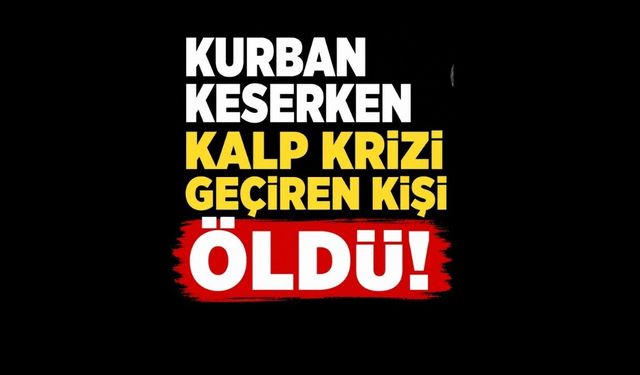Kurban keserken kalp krizi geçiren kişi öldü