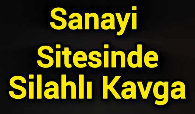 Sanayi sitesinde silahlı kavga