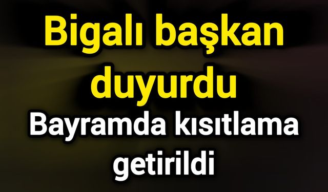 Bigalı başkan duyurdu: Bayramda kısıtlama getirildi