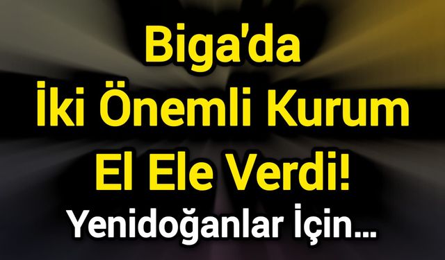 Biga'da İki Önemli Kurum El Ele Verdi! Yenidoğanlar İçin…