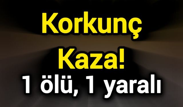 Korkunç Kaza! 1 ölü, 1 yaralı