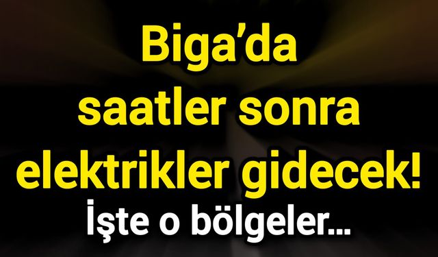 Biga’da saatler sonra elektrikler gidecek! İşte o bölgeler…