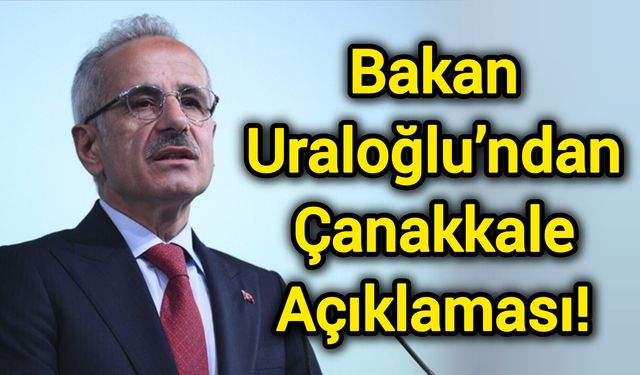 Bakan Uraloğlu’ndan Çanakkale Açıklaması!