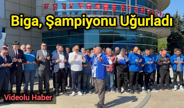 Biga, Şampiyonu Uğurladı