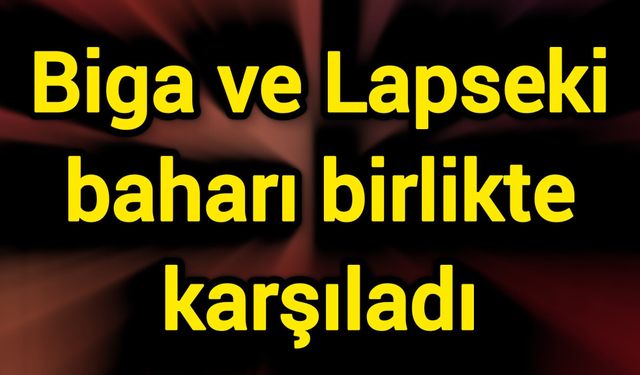 Biga ve Lapseki baharı birlikte karşıladı