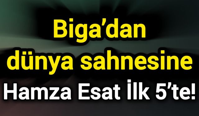 Biga’dan dünya sahnesine: Hamza Esat İlk 5’te!