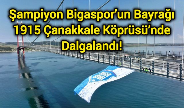 Şampiyon Bigaspor’un Bayrağı 1915 Çanakkale Köprüsü’nde Dalgalandı!