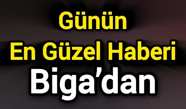 Günün En Güzel Haberi Biga’dan