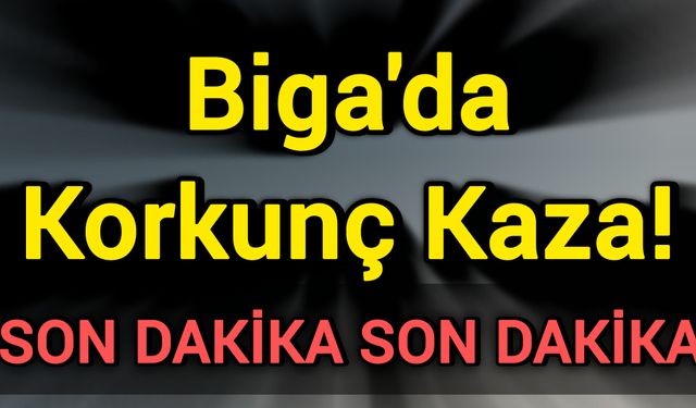Son Dakika: Biga’da Korkunç Kaza!