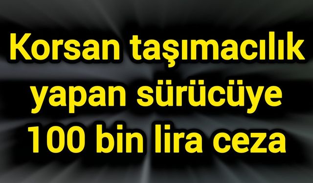 Korsan taşımacılık yapan sürücüye 100 bin lira ceza