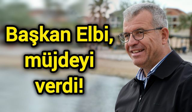 Başkan Elbi, müjdeyi verdi!