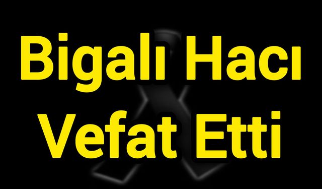 Bigalı Hacı Vefat Etti