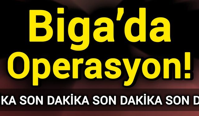 Biga’da operasyon!