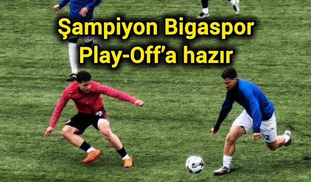 Şampiyon Bigaspor Play-Off’a hazır