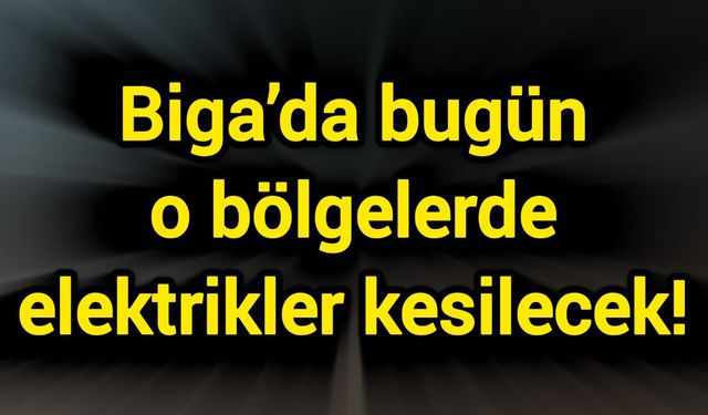 Biga’da bugün o bölgelerde elektrikler kesilecek!