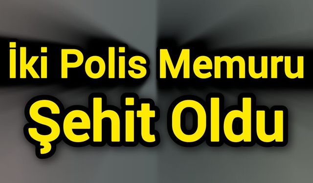 İki Polis Memuru Şehit Oldu