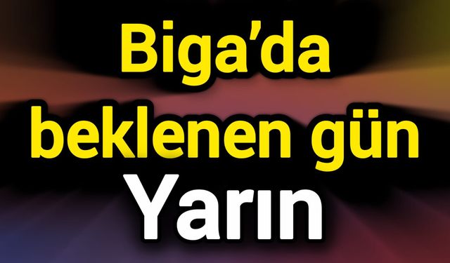 Biga’da beklenen gün yarın