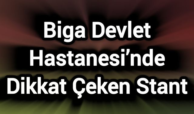 Biga Devlet Hastanesi’nde Dikkat Çeken Stant