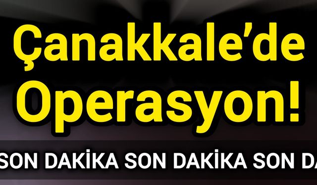Son Dakika: Çanakkale’de operasyon!