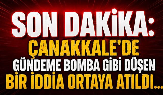 Çanakkale'de gündeme bomba gibi düşen bir iddia ortaya atıldı