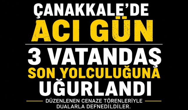 Çanakkale'de Acı Gün: 3 Vatandaş Son Yolculuğuna Uğurlandı