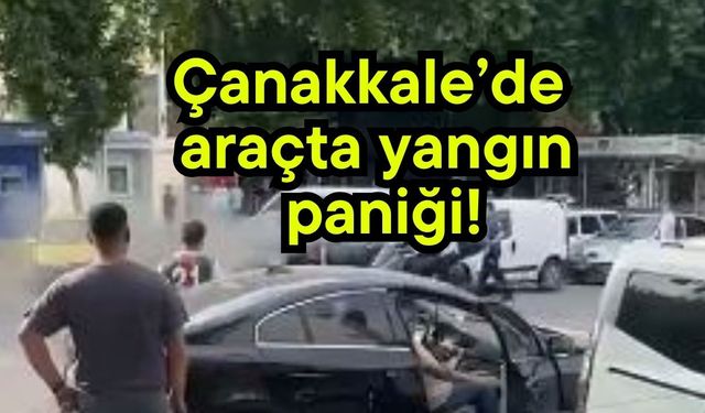 Çanakkale’de araçta yangın paniği!