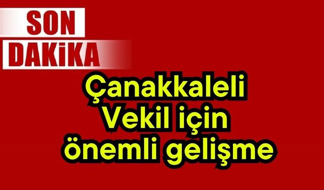 Çanakkaleli Vekil için önemli gelişme