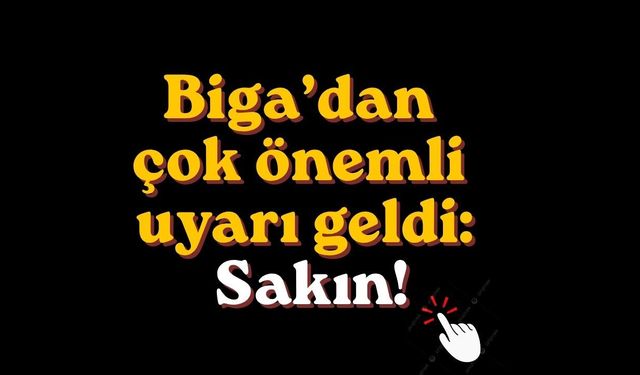 Biga’dan çok önemli uyarı geldi: Sakın!
