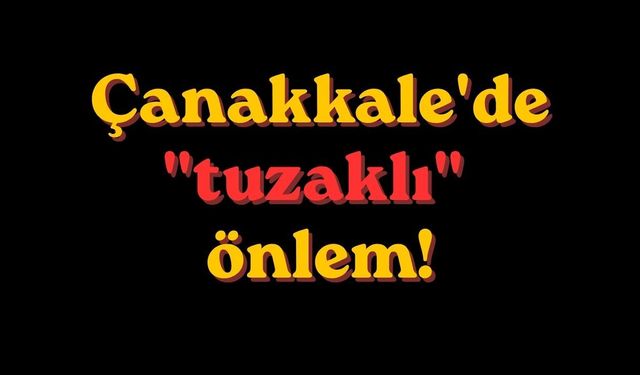 Çanakkale'de "tuzaklı" önlem!