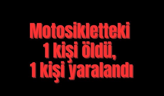 Motosikletteki 1 kişi öldü, 1 kişi yaralandı