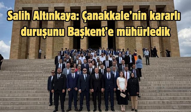 Salih Altınkaya: Çanakkale’nin kararlı duruşunu Başkent’e mühürledik