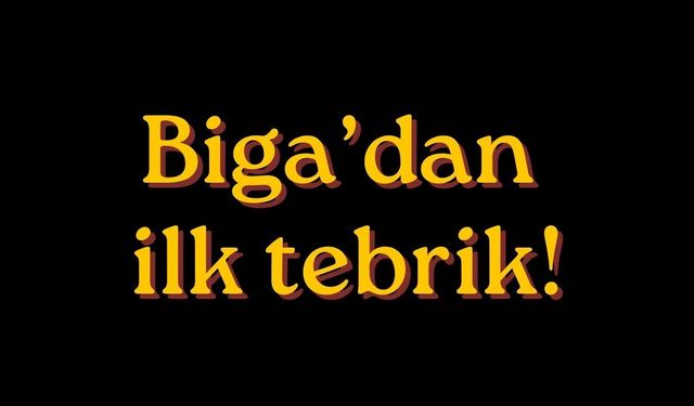 Biga’dan ilk tebrik!