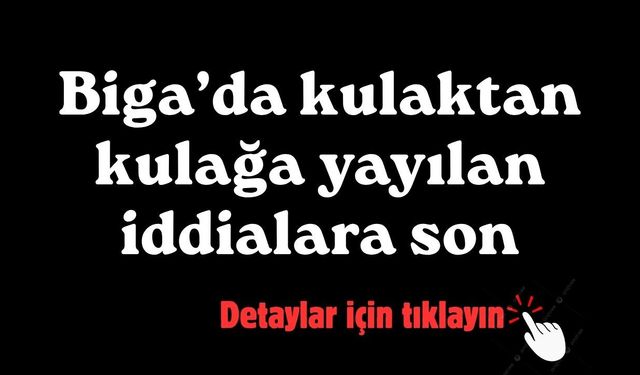 Biga’da kulaktan kulağa yayılan iddialara son