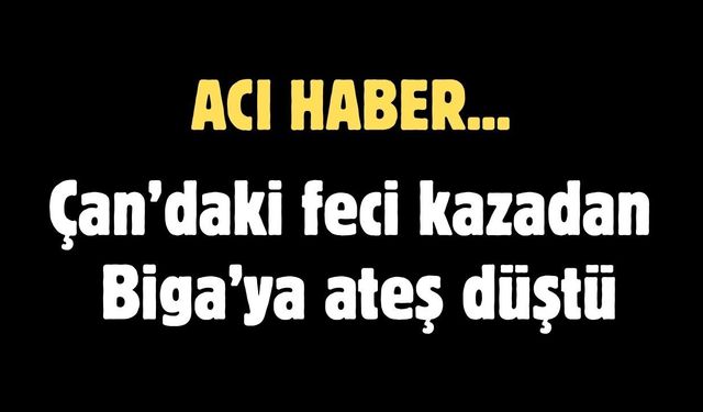 Çan’daki feci kazadan Biga’ya ateş düştü