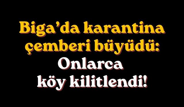 Biga’da karantina çemberi büyüdü: Onlarca köy kilitlendi!