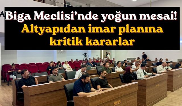 Biga Meclisi’nde yoğun mesai! Altyapıdan imar planına kritik kararlar