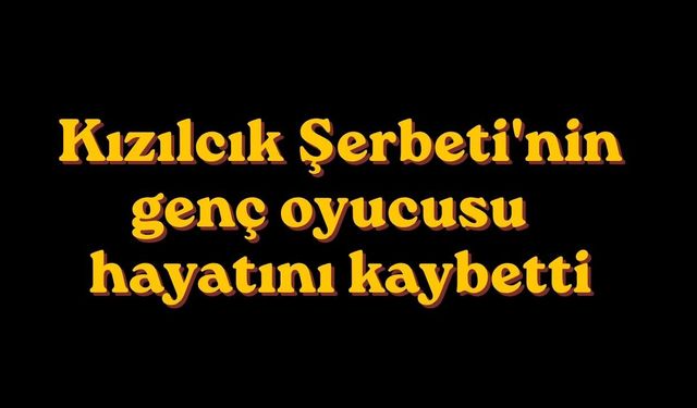 Kızılcık Şerbeti'nin genç oyucusu hayatını kaybetti