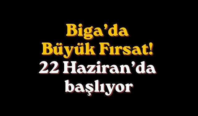 Biga’da Büyük Fırsat! 22 Haziran’da başlıyor